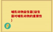 哺乳动物益生菌(益生菌对哺乳动物的重要性)