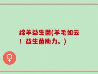 绵羊益生菌(羊毛如云！益生菌助力。)