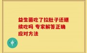 益生菌吃了拉肚子还继续吃吗 专家解答正确应对方法