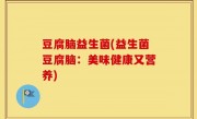 豆腐脑益生菌(益生菌豆腐脑：美味健康又营养)