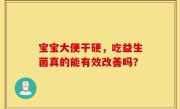 宝宝大便干硬，吃益生菌真的能有效改善吗？