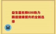 益生菌熊粮600助力肠道健康提升的全新选择