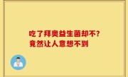 吃了拜奥益生菌却不？竟然让人意想不到