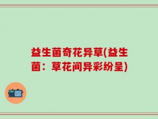 益生菌奇花异草(益生菌：草花间异彩纷呈)