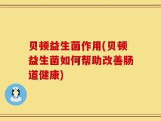 贝顿益生菌作用(贝顿益生菌如何帮助改善肠道健康)