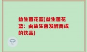 益生菌花蓝(益生菌花蓝：由益生菌发酵而成的饮品)