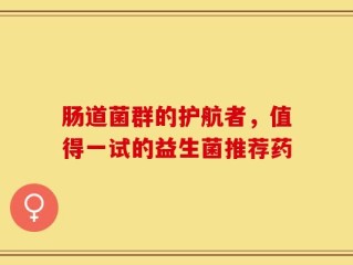 肠道菌群的护航者，值得一试的益生菌推荐药