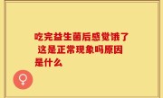 吃完益生菌后感觉饿了 这是正常现象吗原因是什么