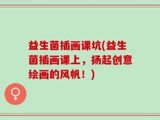 益生菌插画课坑(益生菌插画课上，扬起创意绘画的风帆！)