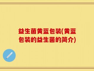 益生菌黄蓝包装(黄蓝包装的益生菌的简介)