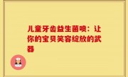 儿童牙齿益生菌喷：让你的宝贝笑容绽放的武器
