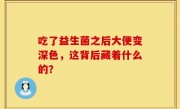 吃了益生菌之后大便变深色，这背后藏着什么的？