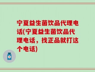 宁夏益生菌饮品代理电话(宁夏益生菌饮品代理电话，找正品就打这个电话)