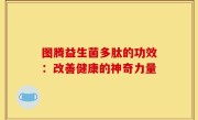 图腾益生菌多肽的功效：改善健康的神奇力量