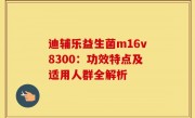 迪辅乐益生菌m16v8300：功效特点及适用人群全解析