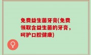 免费益生菌牙膏(免费领取含益生菌的牙膏，呵护口腔健康)