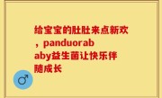 给宝宝的肚肚来点新欢，panduorababy益生菌让快乐伴随成长