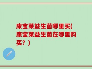 康宝莱益生菌哪里买(康宝莱益生菌在哪里购买？)