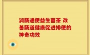 润肠通便益生菌茶 改善肠道健康促进排便的神奇功效