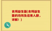 食珥益生菌(食珥益生菌的功效及适用人群，详解！)