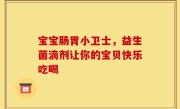 宝宝肠胃小卫士，益生菌滴剂让你的宝贝快乐吃喝