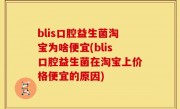 blis口腔益生菌淘宝为啥便宜(blis口腔益生菌在淘宝上价格便宜的原因)