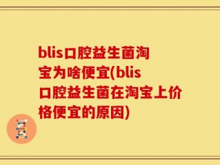 blis口腔益生菌淘宝为啥便宜(blis口腔益生菌在淘宝上价格便宜的原因)