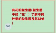 有花的益生菌(益生菌中的“花”：了解不同种类的益生菌及其益处)