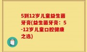5到12岁儿童益生菌牙膏(益生菌牙膏：5-12岁儿童口腔健康之选)