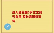 成人益生菌3岁宝宝能否食用 家长需谨慎对待
