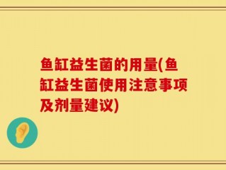 鱼缸益生菌的用量(鱼缸益生菌使用注意事项及剂量建议)