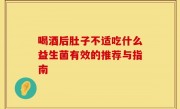 喝酒后肚子不适吃什么益生菌有效的推荐与指南
