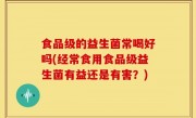 食品级的益生菌常喝好吗(经常食用食品级益生菌有益还是有害？)