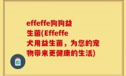 effeffe狗狗益生菌(Effeffe犬用益生菌，为您的宠物带来更健康的生活)