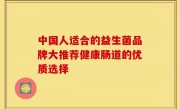 中国人适合的益生菌品牌大推荐健康肠道的优质选择