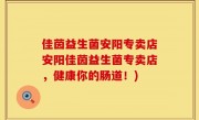 佳茵益生菌安阳专卖店安阳佳茵益生菌专卖店，健康你的肠道！)