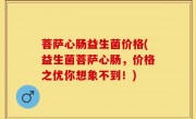 菩萨心肠益生菌价格(益生菌菩萨心肠，价格之优你想象不到！)