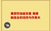 果蔬饮加益生菌 健康新组合的功效与作用大