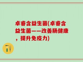卓睿含益生菌(卓睿含益生菌——改善肠健康，提升免疫力)