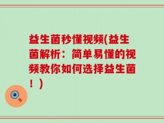 益生菌秒懂视频(益生菌解析：简单易懂的视频教你如何选择益生菌！)