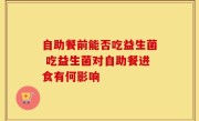 自助餐前能否吃益生菌 吃益生菌对自助餐进食有何影响