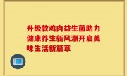 升级款鸡肉益生菌助力健康养生新风潮开启美味生活新篇章