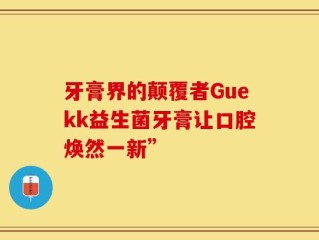 牙膏界的颠覆者Guekk益生菌牙膏让口腔焕然一新”
