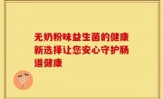 无奶粉味益生菌的健康新选择让您安心守护肠道健康