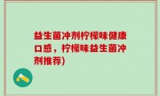 益生菌冲剂柠檬味健康口感，柠檬味益生菌冲剂推荐)