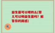 益生菌可以喂奶么(婴儿可以喝益生菌吗？解答你的困惑)