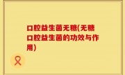 口腔益生菌无糖(无糖口腔益生菌的功效与作用)