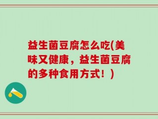 益生菌豆腐怎么吃(美味又健康，益生菌豆腐的多种食用方式！)