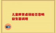 儿童脾胃虚弱能否靠喝益生菌调理