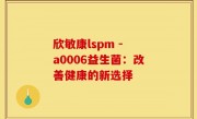 欣敏康lspm - a0006益生菌：改善健康的新选择